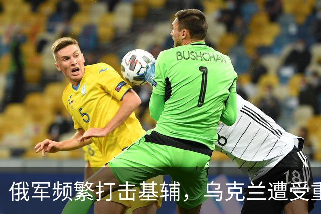 俄军频繁打击基辅，乌克兰遭受重大损失