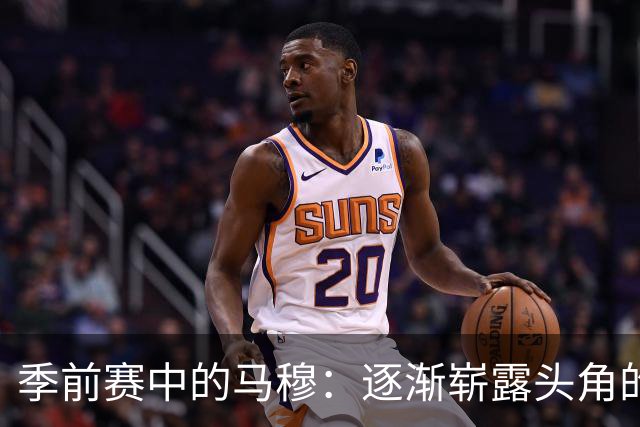 季前赛中的马穆：逐渐崭露头角的全能前锋