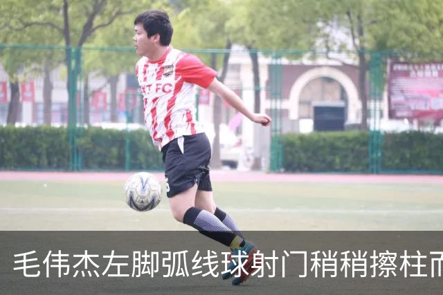 毛伟杰左脚弧线球射门稍稍擦柱而出